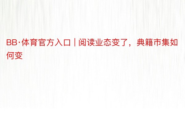 BB·体育官方入口 | 阅读业态变了，典籍市集如何变