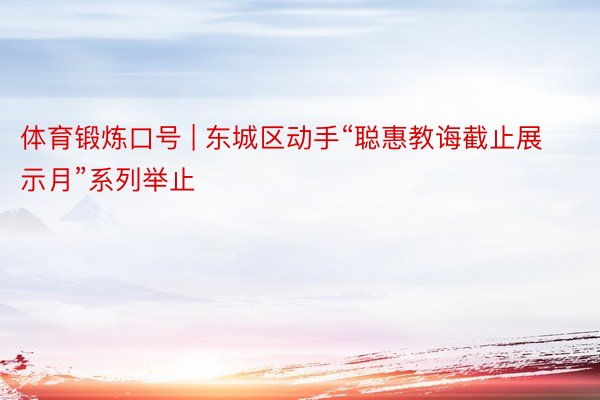 体育锻炼口号 | 东城区动手“聪惠教诲截止展示月”系列举止