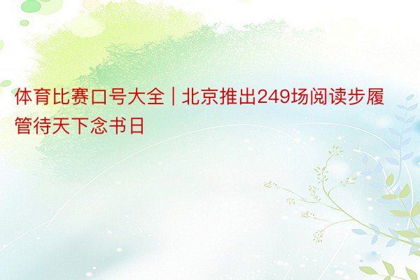 体育比赛口号大全 | 北京推出249场阅读步履管待天下念书日