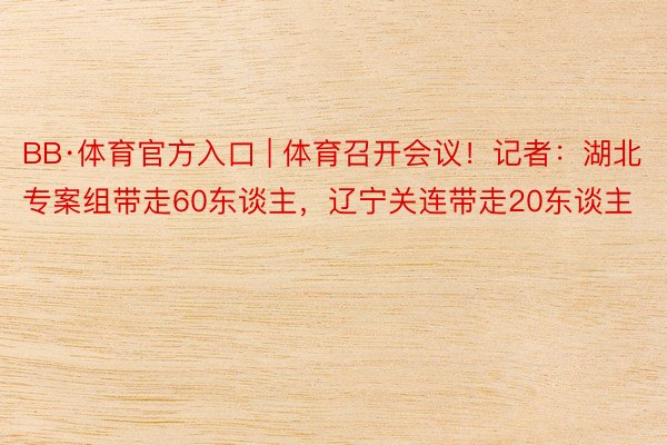 BB·体育官方入口 | 体育召开会议！记者：湖北专案组带走60东谈主，辽宁关连带走20东谈主