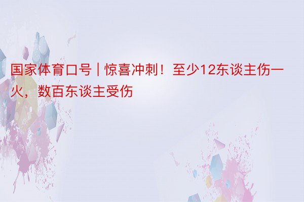 国家体育口号 | 惊喜冲刺！至少12东谈主伤一火，数百东谈主受伤