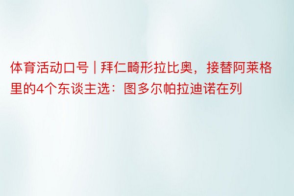 体育活动口号 | 拜仁畸形拉比奥，接替阿莱格里的4个东谈主选：图多尔帕拉迪诺在列