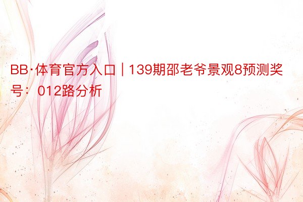 BB·体育官方入口 | 139期邵老爷景观8预测奖号：012路分析