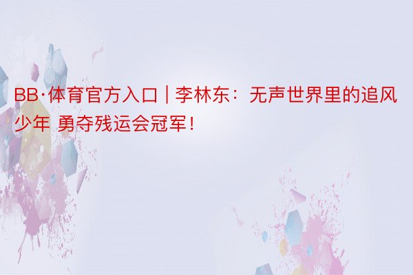 BB·体育官方入口 | 李林东：无声世界里的追风少年 勇夺残运会冠军！