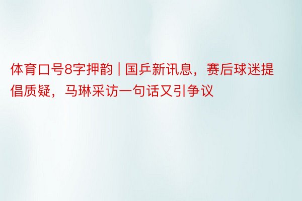 体育口号8字押韵 | 国乒新讯息，赛后球迷提倡质疑，马琳采访一句话又引争议