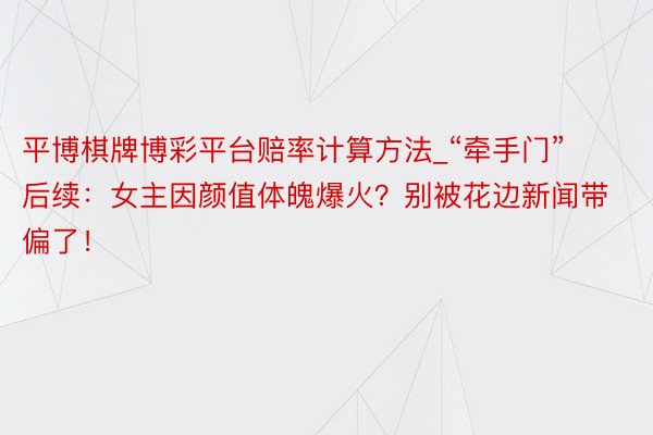 平博棋牌博彩平台赔率计算方法_“牵手门”后续：女主因颜值体魄爆火？别被花边新闻带偏了！