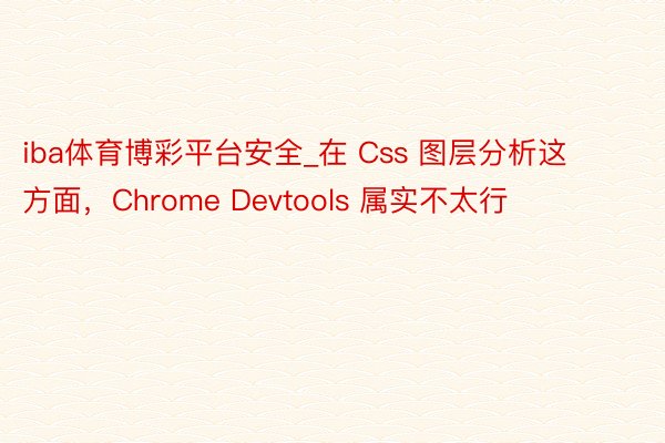 iba体育博彩平台安全_在 Css 图层分析这方面，Chrome Devtools 属实不太行