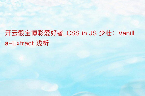 开云骰宝博彩爱好者_CSS in JS 少壮：Vanilla-Extract 浅析