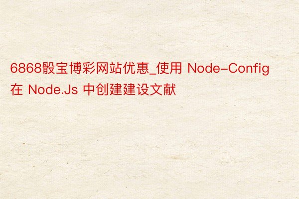 6868骰宝博彩网站优惠_使用 Node-Config 在 Node.Js 中创建建设文献