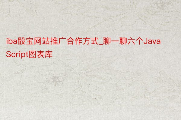 iba骰宝网站推广合作方式_聊一聊六个JavaScript图表库