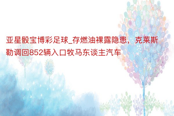 亚星骰宝博彩足球_存燃油裸露隐患，克莱斯勒调回852辆入口牧马东谈主汽车