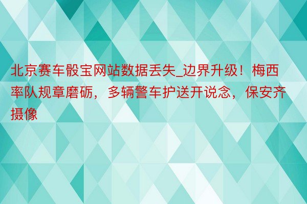 北京赛车骰宝网站数据丢失_边界升级！梅西率队规章磨砺，多辆警车护送开说念，保安齐摄像
