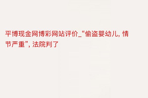 平博现金网博彩网站评价_“偷盗婴幼儿, 情节严重”, 法院判了