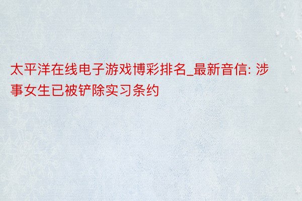 太平洋在线电子游戏博彩排名_最新音信: 涉事女生已被铲除实习条约