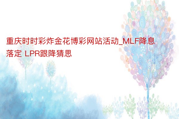 重庆时时彩炸金花博彩网站活动_MLF降息落定 LPR跟降猜思